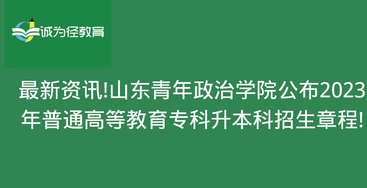 最新资讯!山东青年政治学院公布2023年普通高等教育专科升本科招生章程!