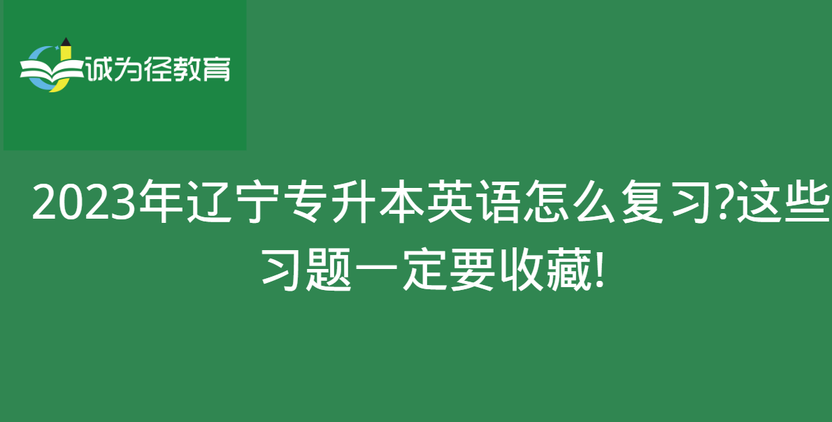 2023年辽宁专升本英语怎么复习?这些习题一定要收藏!