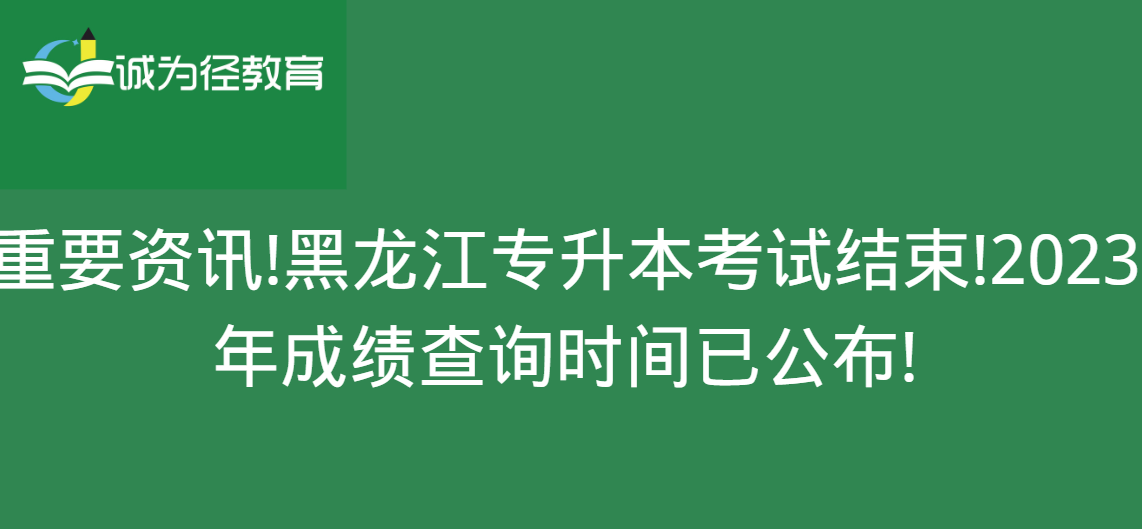 重要资讯!黑龙江专升本考试结束!2023年成绩查询时间已公布!