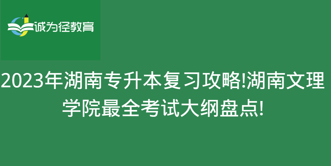 2023年湖南专升本复习攻略!湖南文理学院很全考试大纲盘点!