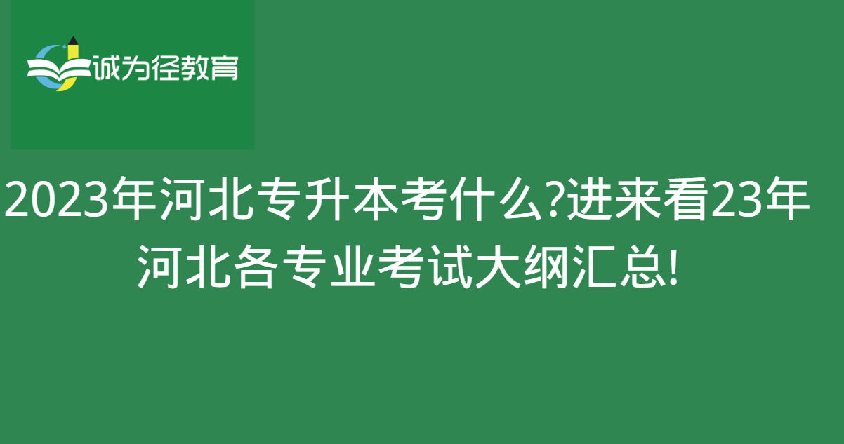 2023年河北专升本考什么?进来看23年河北各专业考试大纲汇总!