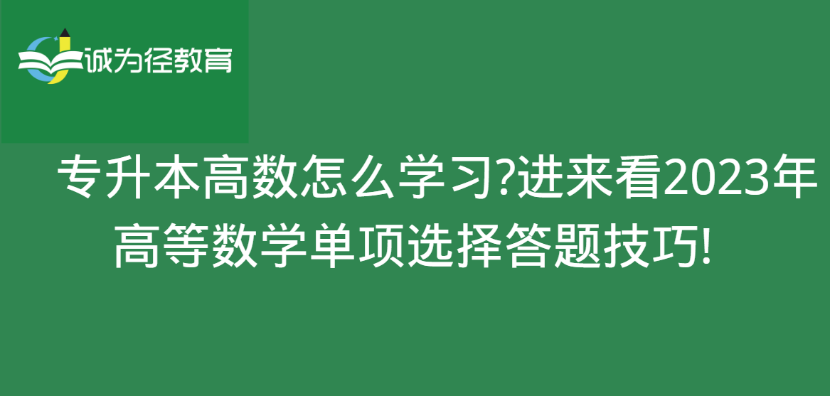 　专升本高数怎么学习?进来看2023年高等数学单项选择答题技巧!