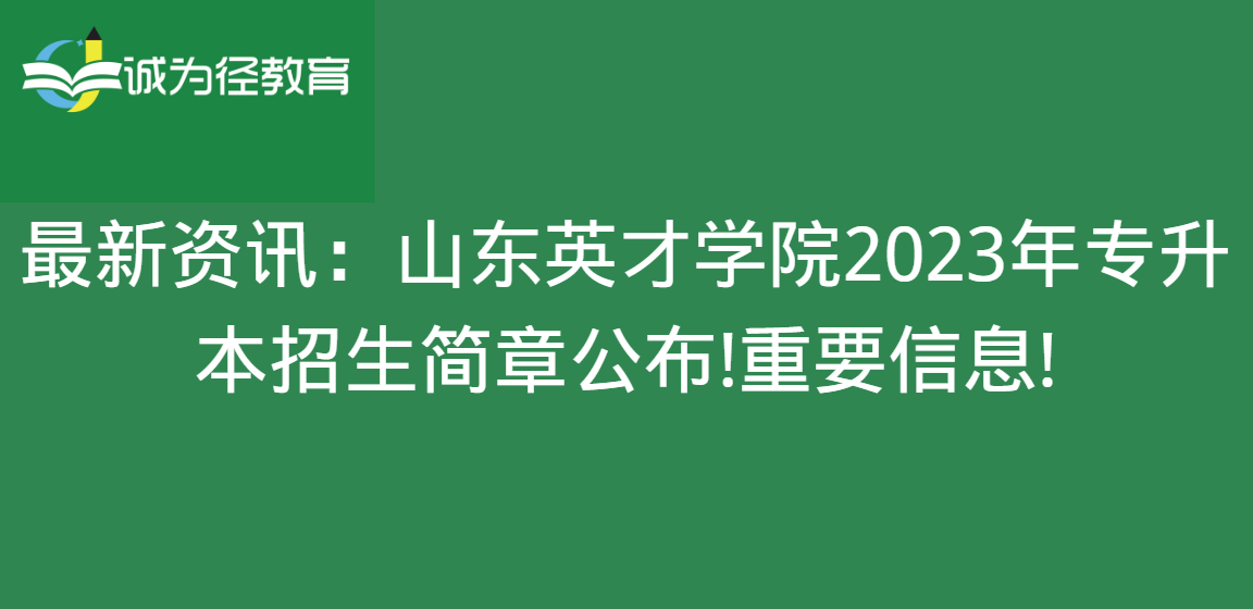 最新资讯：山东英才学院2023年专升本招生简章公布!重要信息!