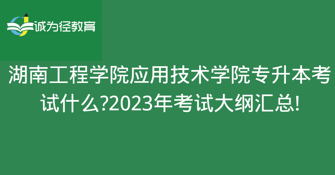 湖南工程学院应用技术学院专升本考试什么?2023年考试大纲汇总! 湖南工程学院应用技术学院专升本考试什么?2023年考试大纲汇总!
