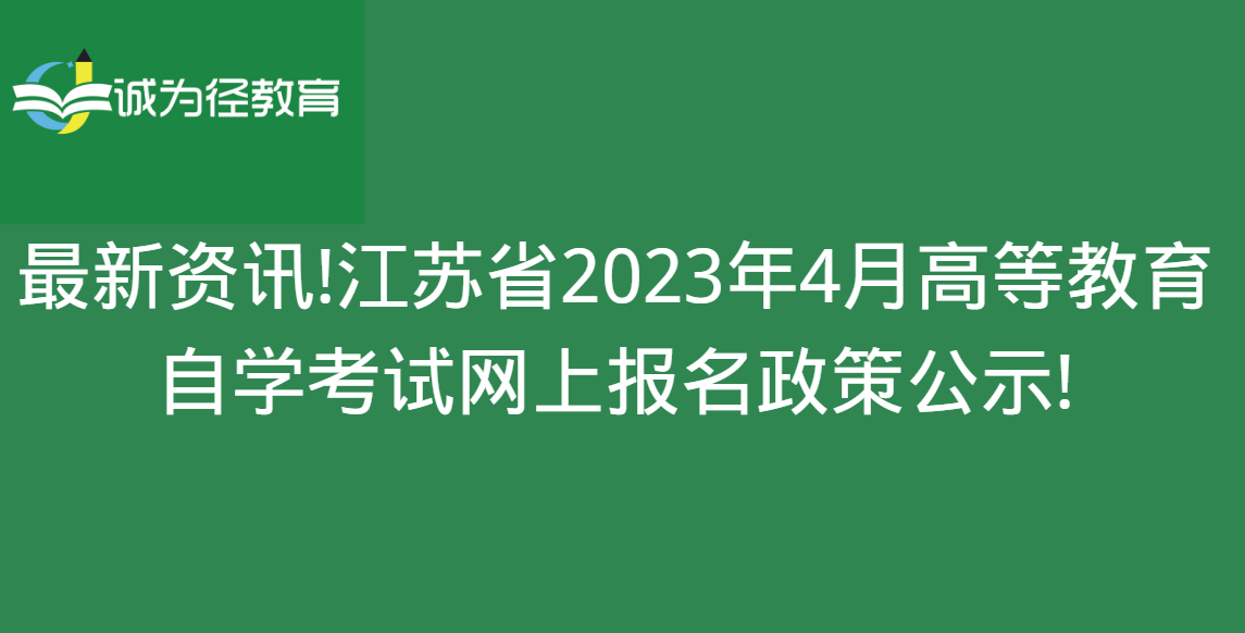 最新资讯!江苏省2023年4月高等教育自学考试网上报名政策公示!