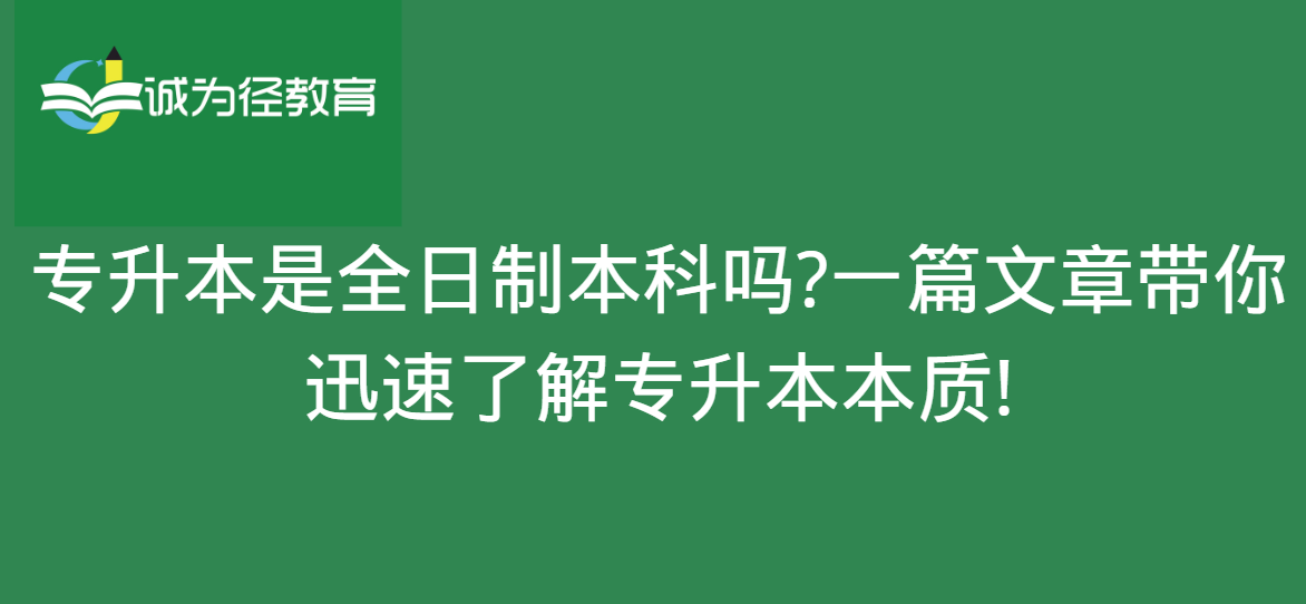 升本是全日制本科吗?一篇文章带你迅速了解专升本本质!