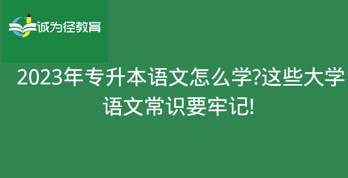 　　2023年专升本语文怎么学?这些大学语文常识要牢记!