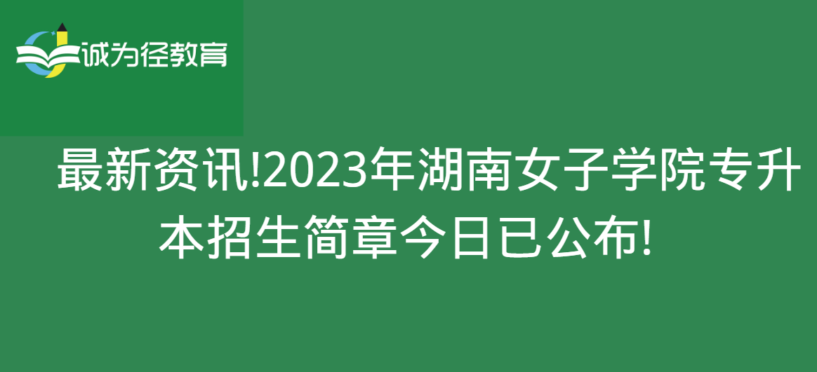 　最新资讯!2023年湖南女子学院专升本招生简章今日已公布!