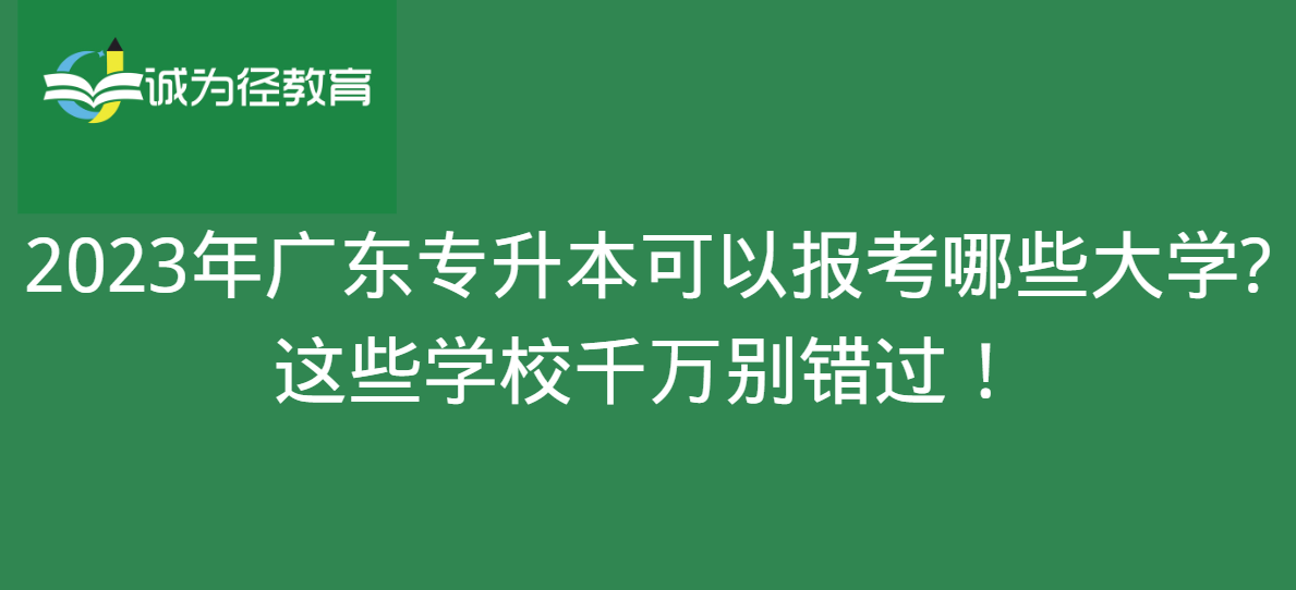 2023年广东专升本可以报考哪些大学?这些学校千万别错过！