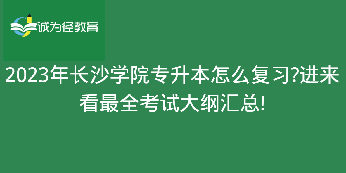 　　2023年长沙学院专升本怎么复习?进来看很全考试大纲汇总!