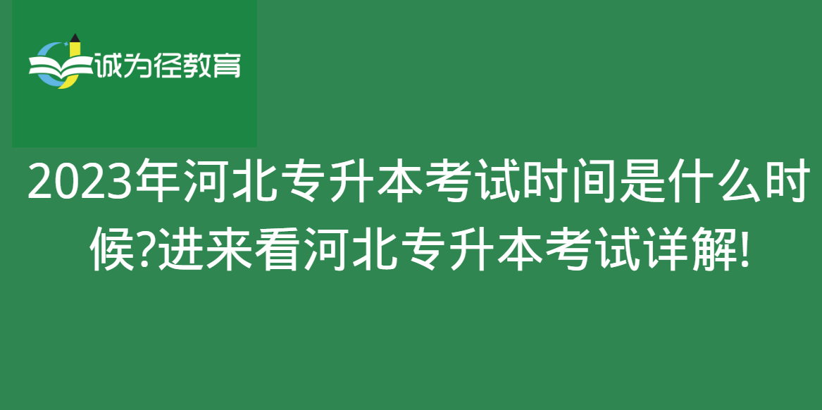 2023年河北专升本考试时间是什么时候?进来看河北专升本考试详解!