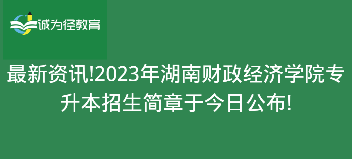 最新资讯!2023年湖南财政经济学院专升本招生简章于今日公布!