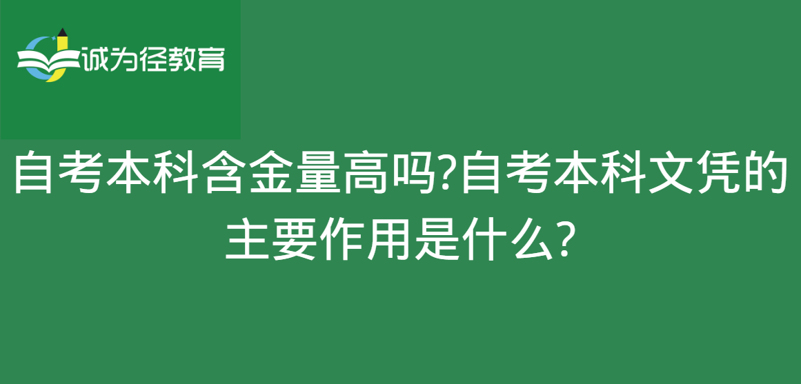 自考本科含金量高吗?自考本科文凭的主要作用是什么?