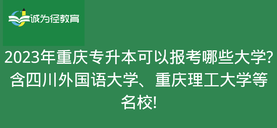 2023年重庆专升本可以报考哪些大学?含四川外国语大学、重庆理工大学等名校!