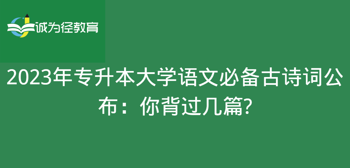 　2023年专升本大学语文必备古诗词公布：你背过几篇?