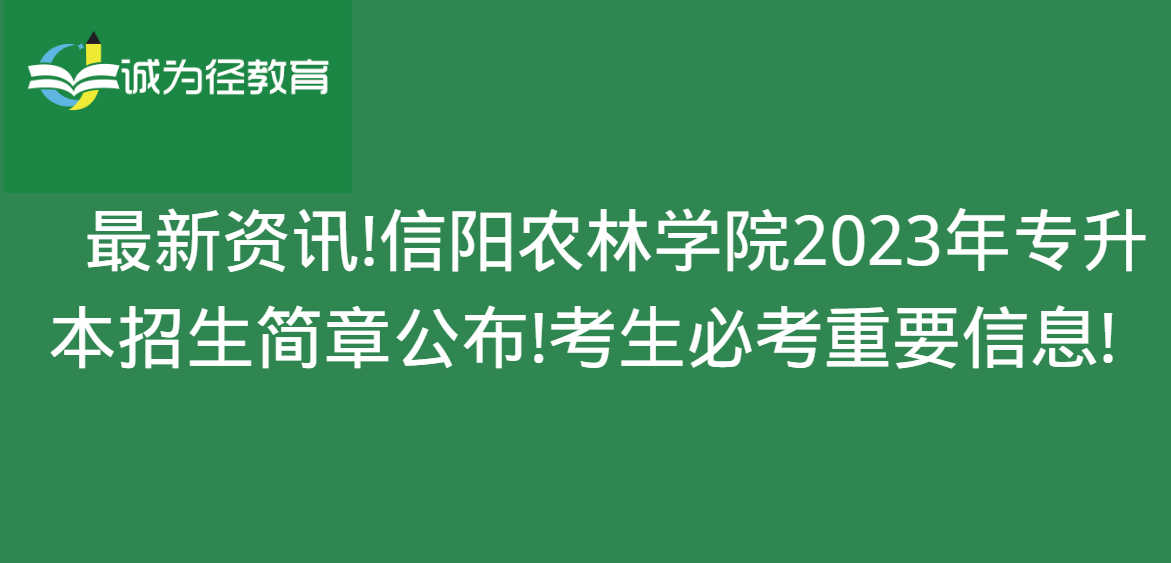 　最新资讯!信阳农林学院2023年专升本招生简章公布!考生必考重要信息!