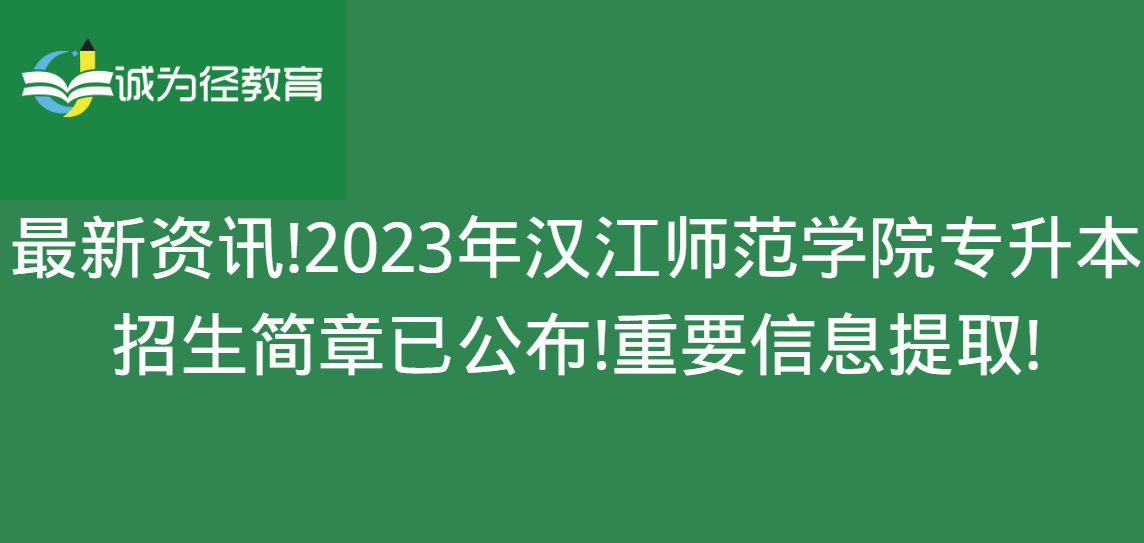 最新资讯!2023年汉江师范学院专升本招生简章已公布!重要信息提取!