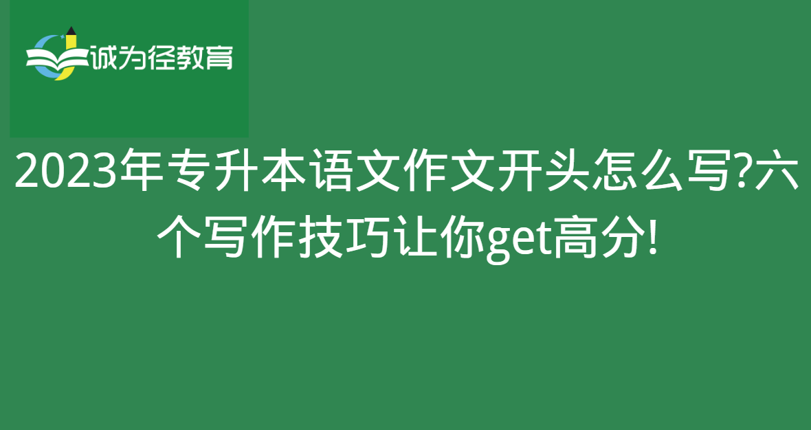 2023年专升本语文作文开头怎么写?六个写作技巧让你get高分!