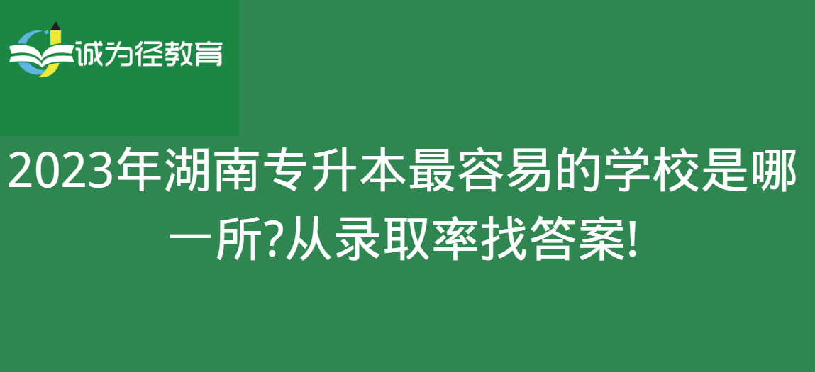 2023年湖南专升本最容易的学校是哪一所?从录取率找答案!