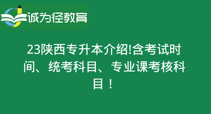 23年陕西专升本介绍：含考试时间、统考科目、专业课考核科目！