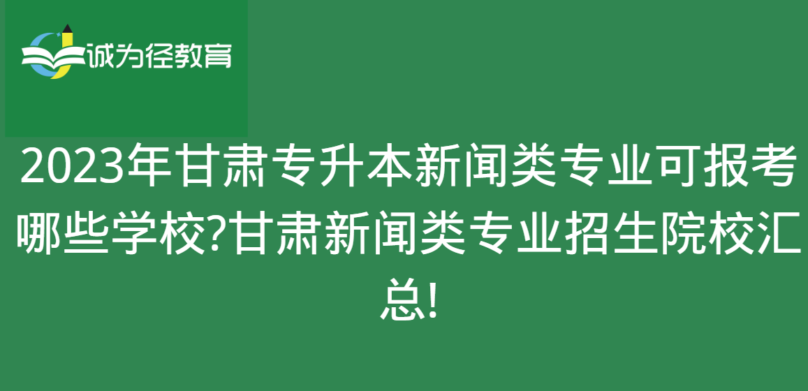 2023年甘肃专升本新闻类专业可报考哪些学校?甘肃新闻类专业招生院校汇总!