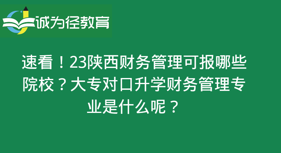 速看！23年陕西财务管理可报考些院校？大专对口升学财务管理专业是什么呢？