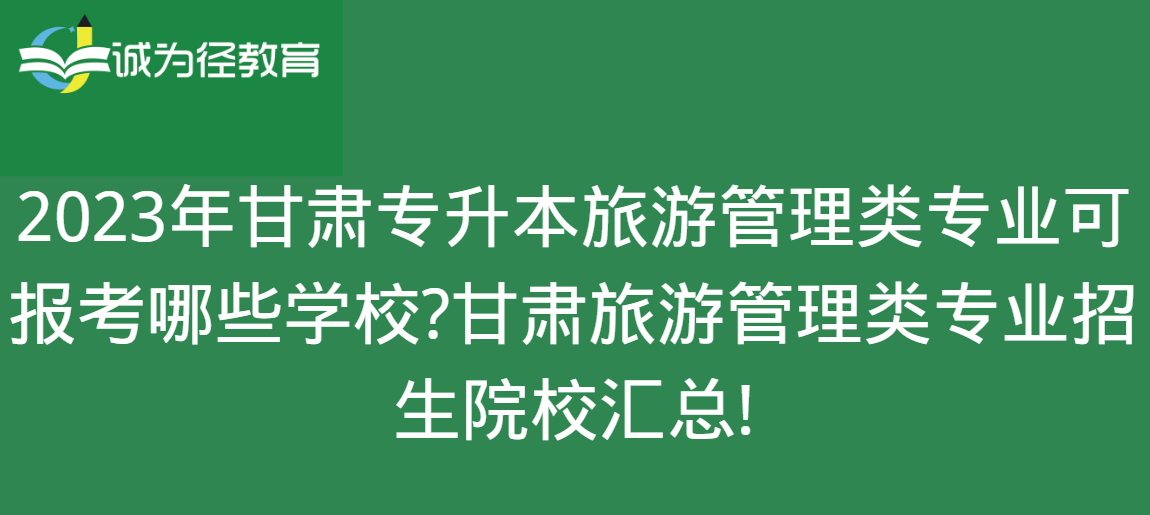 2023年甘肃专升本旅游管理类专业可报考哪些学校?甘肃旅游管理类专业招生院校汇总!