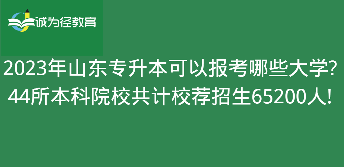 2023年山东专升本可以报考哪些大学?44所本科院校共计校荐招生65200人!