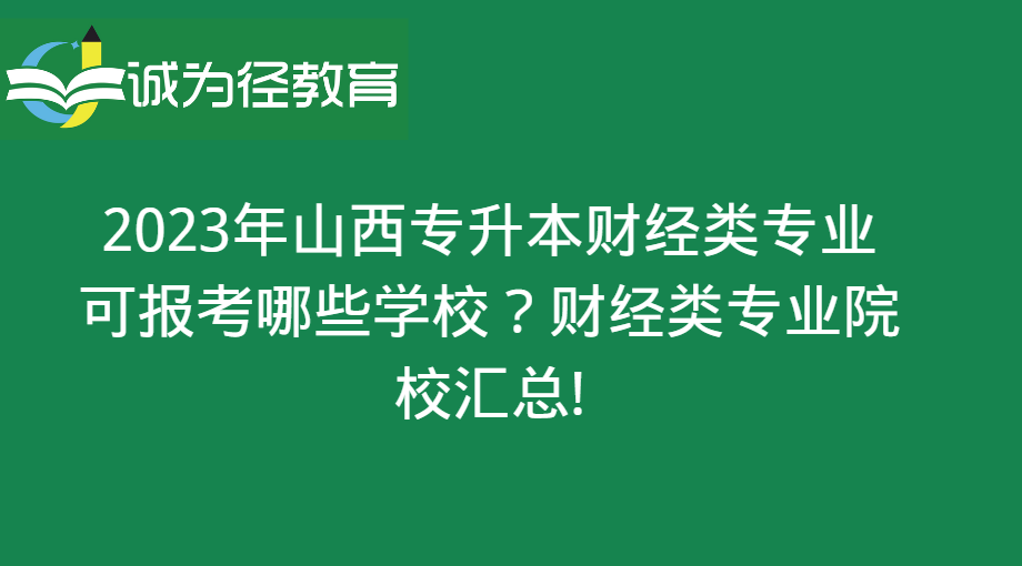 2023年山西专升本财经类专业可报考哪些学校？财经类专业院校汇总！