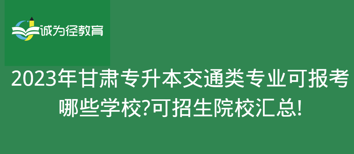 2023年甘肃专升本交通类专业可报考哪些学校?可招生院校汇总!