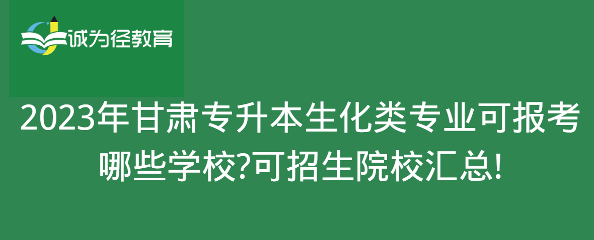 　2023年甘肃专升本生化类专业可报考哪些学校?可招生院校汇总!