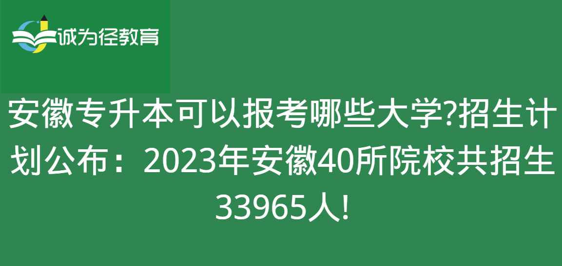 安徽专升本可以报考哪些大学?招生计划公布：2023年安徽40所院校共招生33965人!