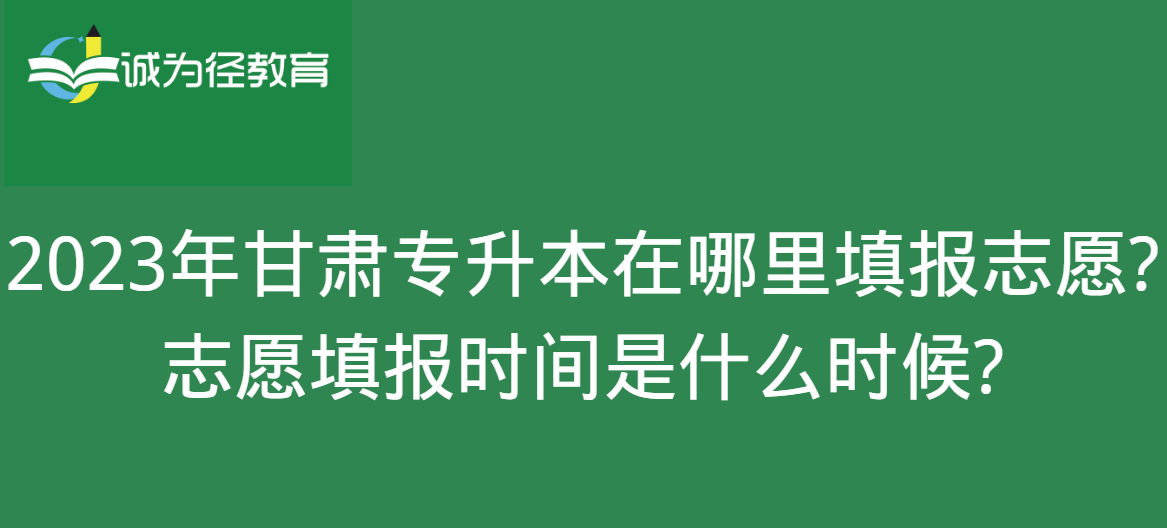 2023年甘肃专升本在哪里填报志愿?志愿填报时间是什么时候?