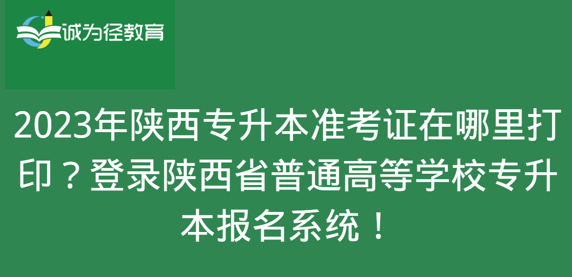 2023年陕西专升本准考证在哪里打印？登录陕西省普通高等学校专升本报名系统！