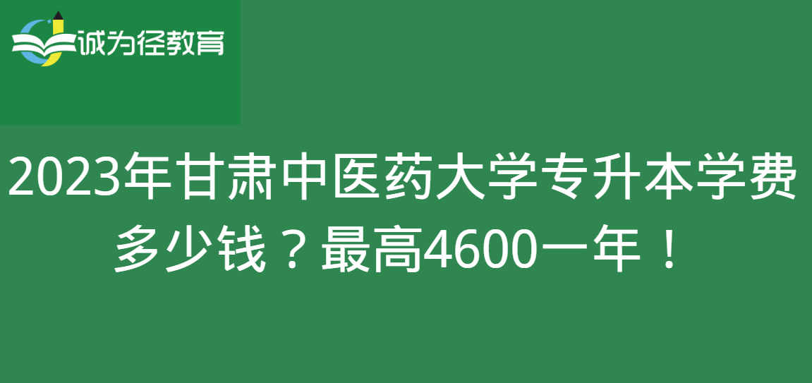 2023年甘肃中医药大学专升本学费多少钱？最高4600一年！