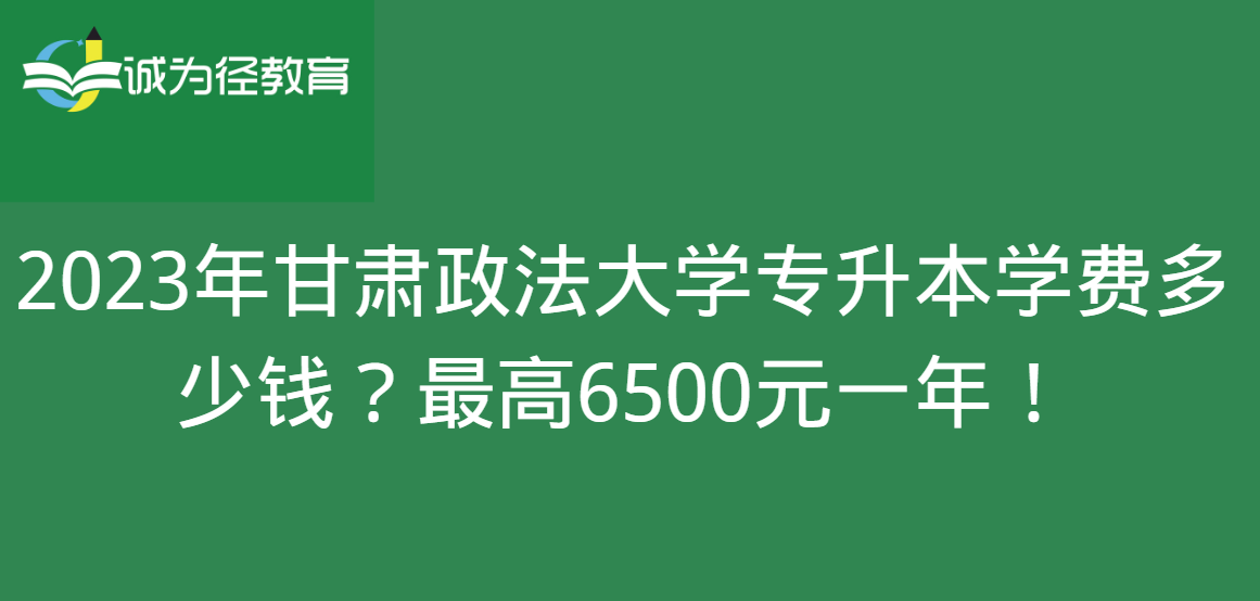 2023年甘肃政法大学专升本学费多少钱？最高6500元一年！