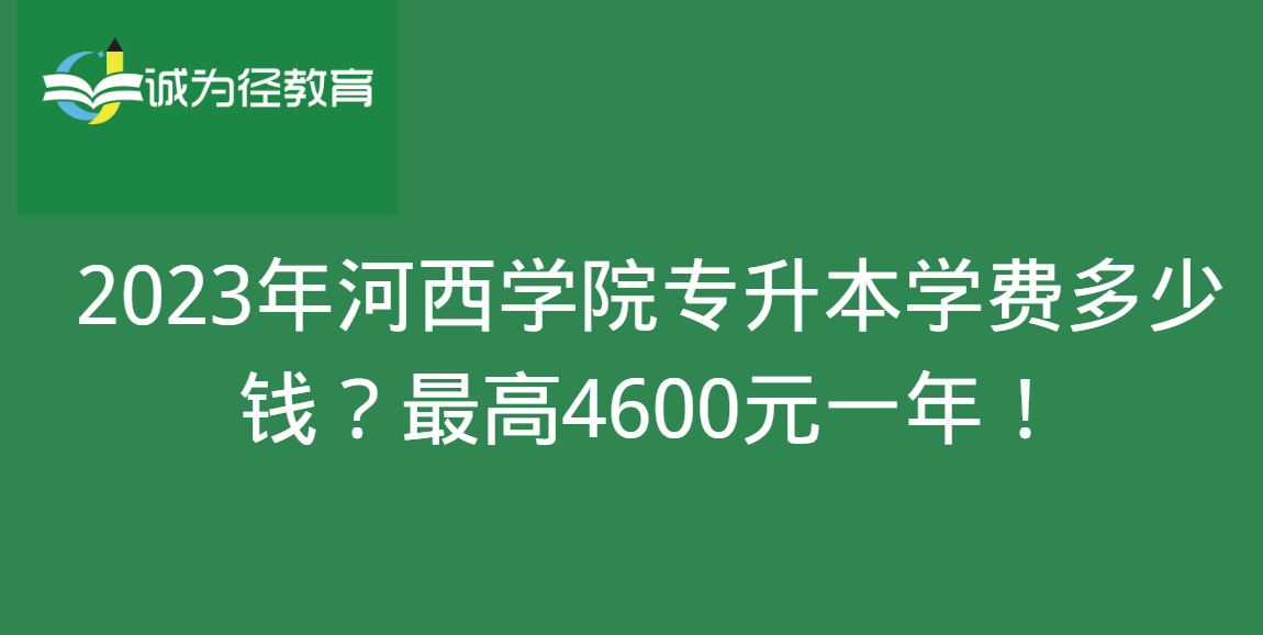 2023年河西学院专升本学费多少钱？最高4600元一年！