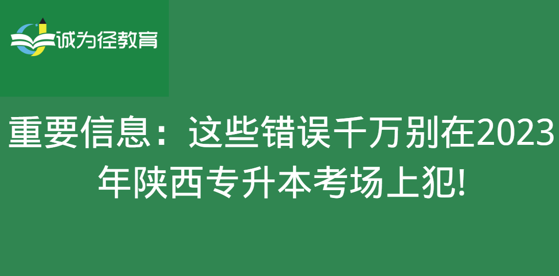 　重要信息：这些错误千万别在2023年陕西专升本考场上犯!