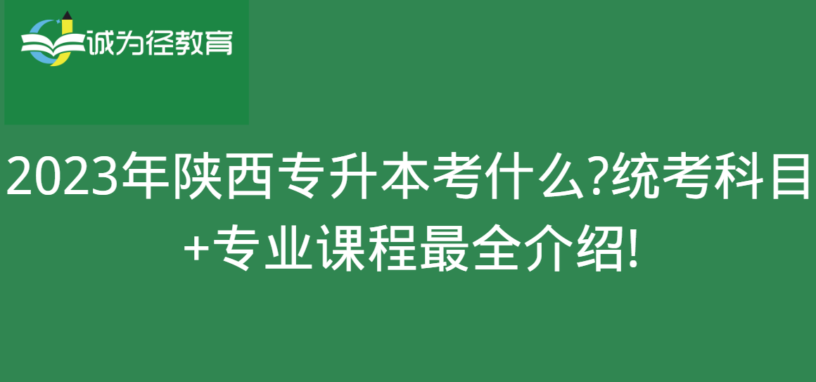 2023年陕西专升本考什么?统考科目+专业课程很全介绍!