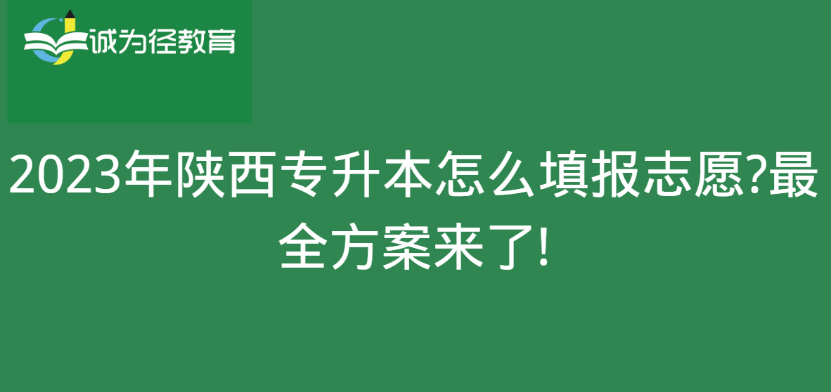 2023年陕西专升本怎么填报志愿?很全方案来了!