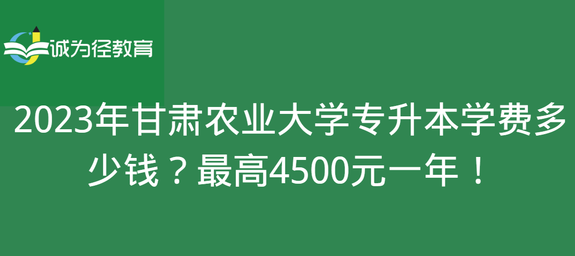 2023年甘肃农业大学专升本学费多少钱？最高4500元一年！