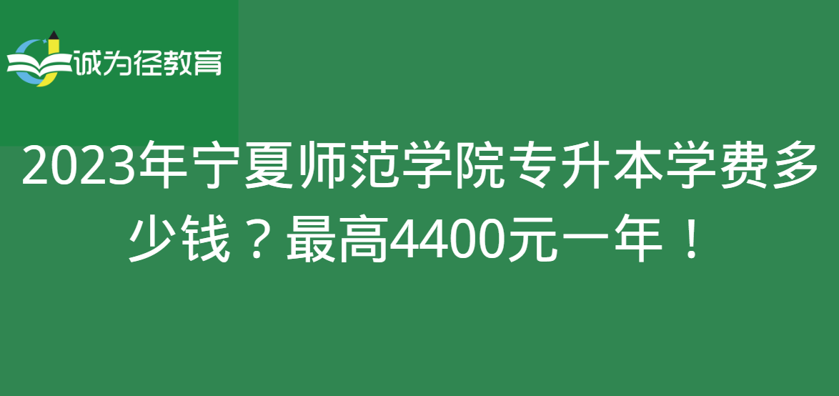 2023年宁夏师范学院专升本学费多少钱？最高4400元一年！