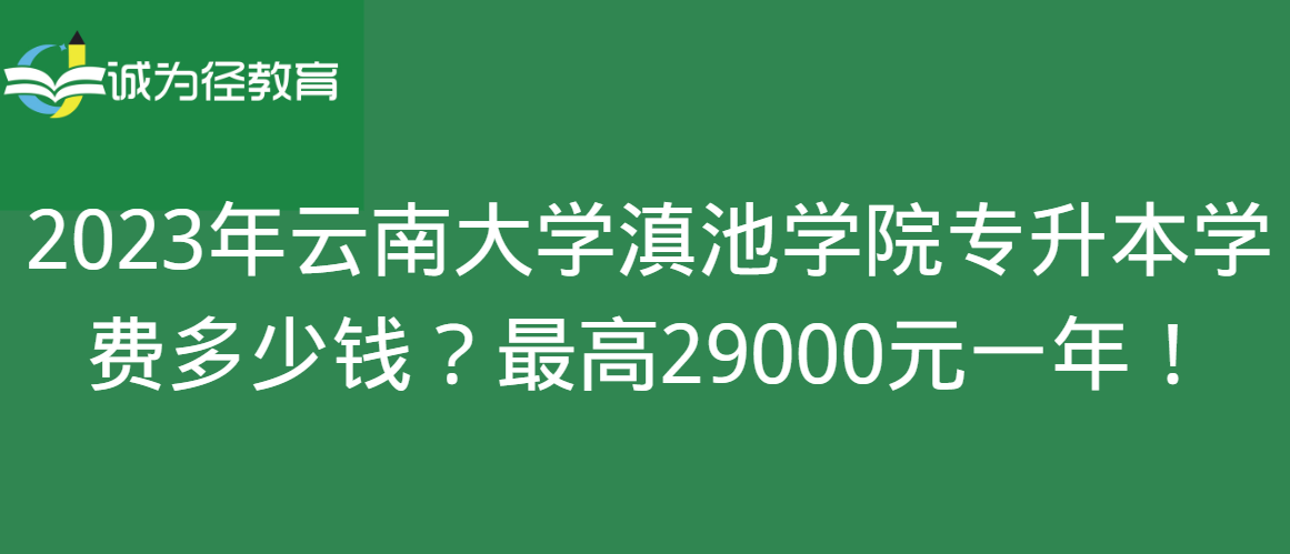 2023年云南大学滇池学院专升本学费多少钱？最高29000元一年！