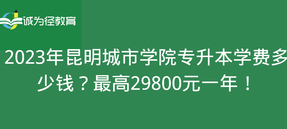 2023年昆明城市学院专升本学费多少钱？最高29800元一年！