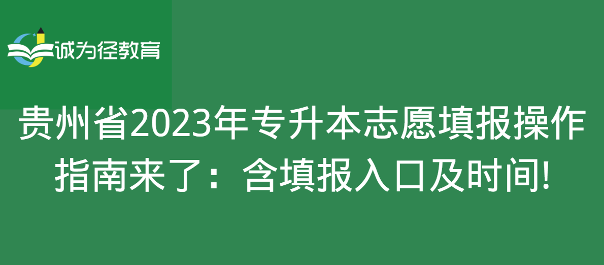 贵州省2023年专升本志愿填报操作指南来了：含填报入口及时间!
