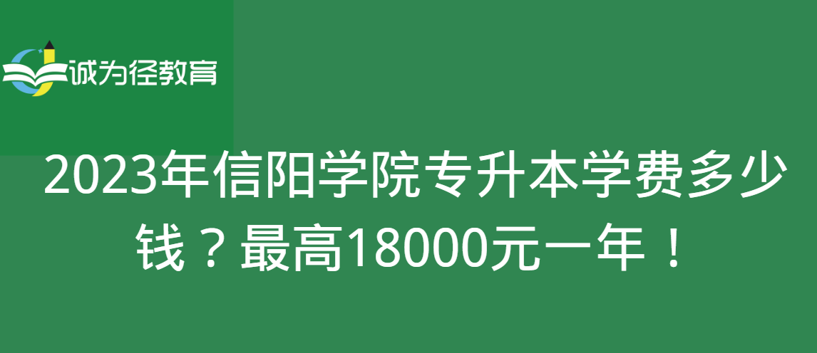 2023年信阳学院专升本学费多少钱？最高18000元一年！