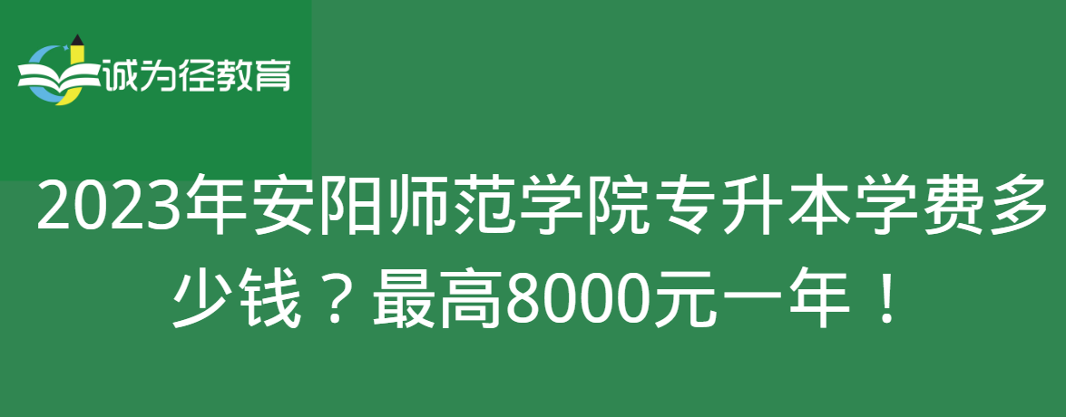 2023年安阳师范学院专升本学费多少钱？最高8000元一年！