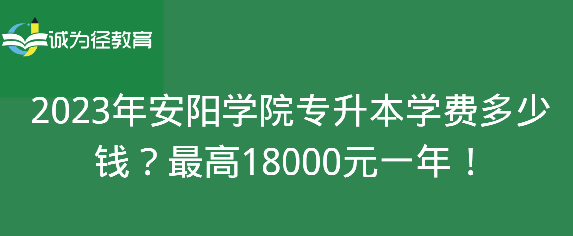 2023年安阳学院专升本学费多少钱？最高18000元一年！