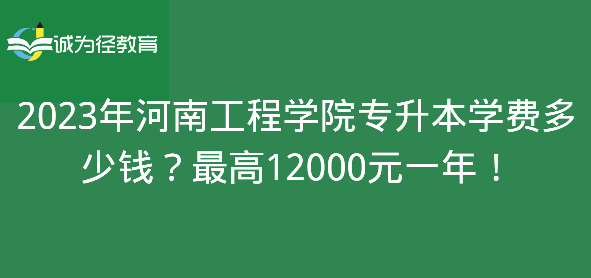 2023年河南工程学院专升本学费多少钱？最高12000元一年！