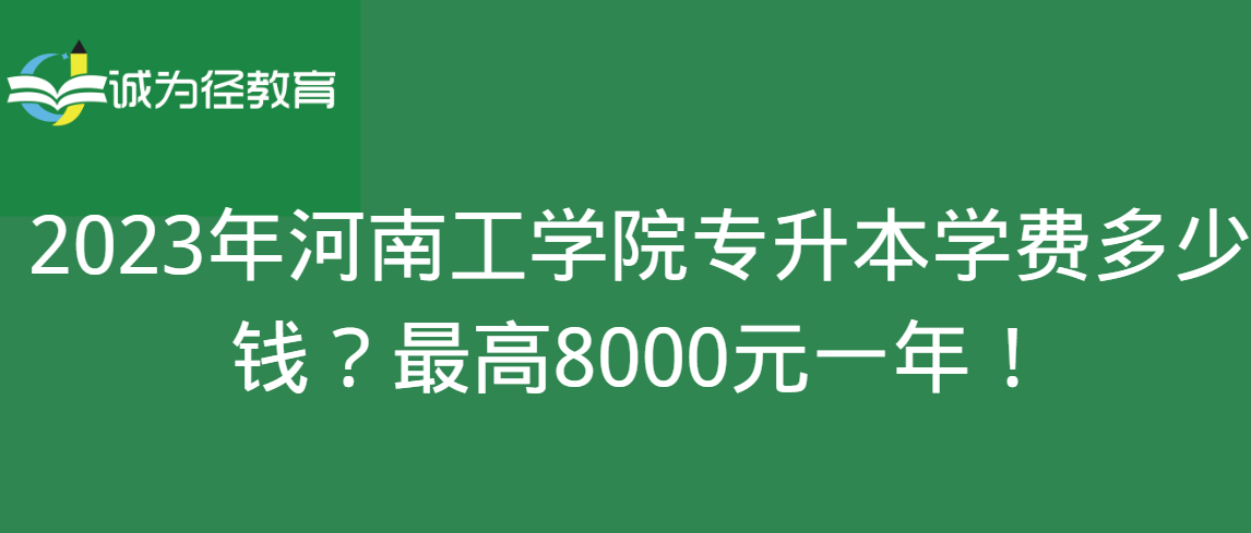 2023年河南工学院专升本学费多少钱？最高8000元一年！